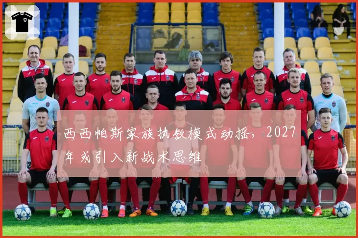 西西帕斯家族执教模式动摇，2027年或引入新战术思维