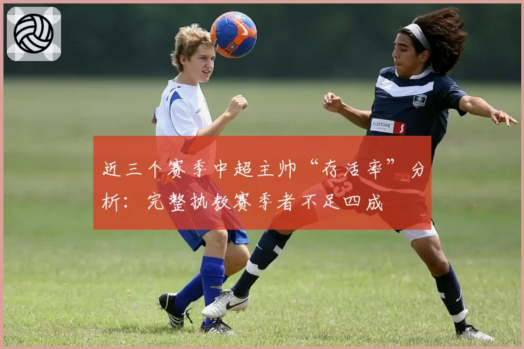 近三个赛季中超主帅“存活率”分析：完整执教赛季者不足四成