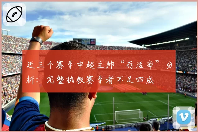 近三个赛季中超主帅“存活率”分析：完整执教赛季者不足四成