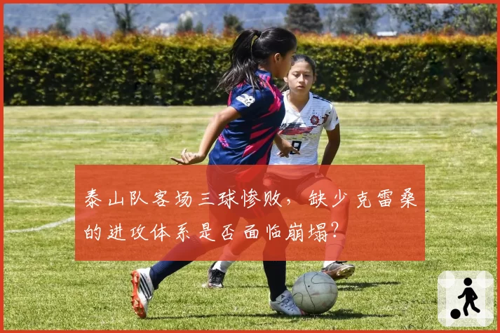 泰山队客场三球惨败，缺少克雷桑的进攻体系是否面临崩塌？