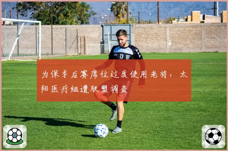 为保季后赛席位过度使用老将,太阳医疗组遭联盟调查