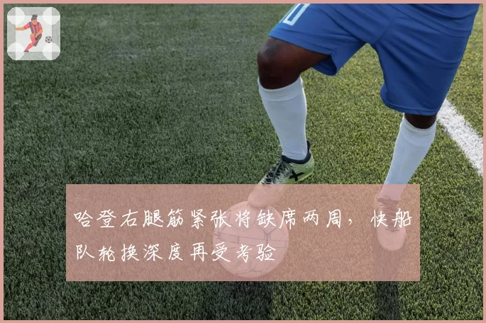 哈登右腿筋紧张将缺席两周,快船队轮换深度再受考验