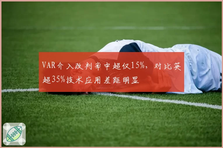 VAR介入改判率中超仅15%,对比英超35%技术应用差距明显