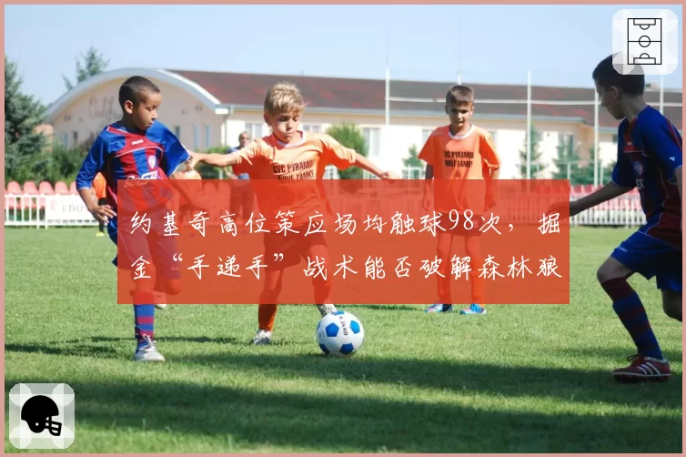 约基奇高位策应场均触球98次,掘金“手递手”战术能否破解森林狼换防体系?
