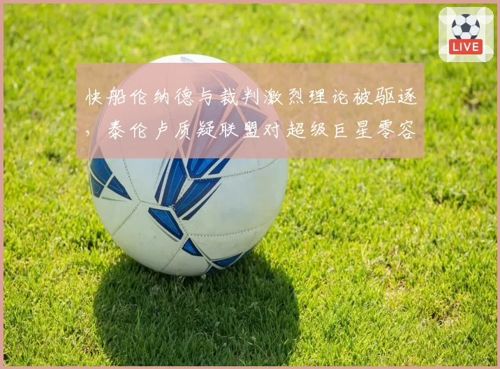 快船伦纳德与裁判激烈理论被驱逐，泰伦卢质疑联盟对超级巨星零容忍