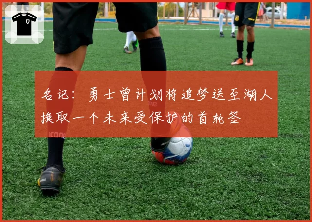 名记:勇士曾计划将追梦送至湖人换取一个未来受保护的首轮签