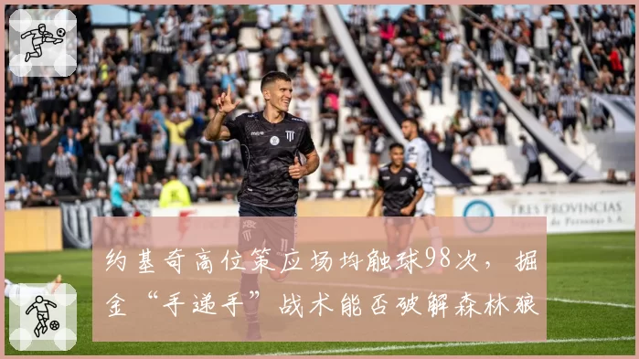 约基奇高位策应场均触球98次,掘金“手递手”战术能否破解森林狼换防体系?