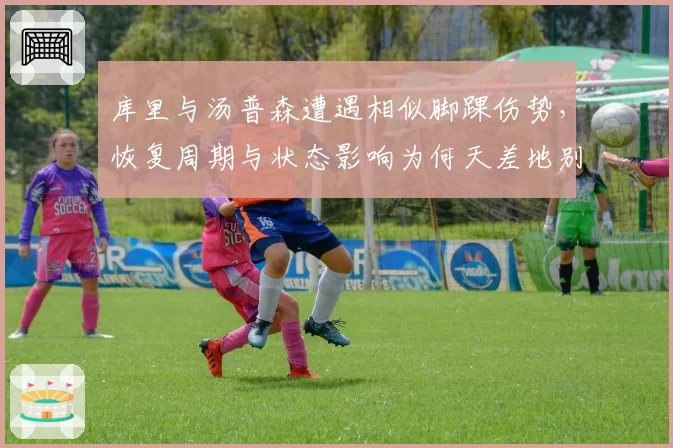 库里与汤普森遭遇相似脚踝伤势，恢复周期与状态影响为何天差地别？