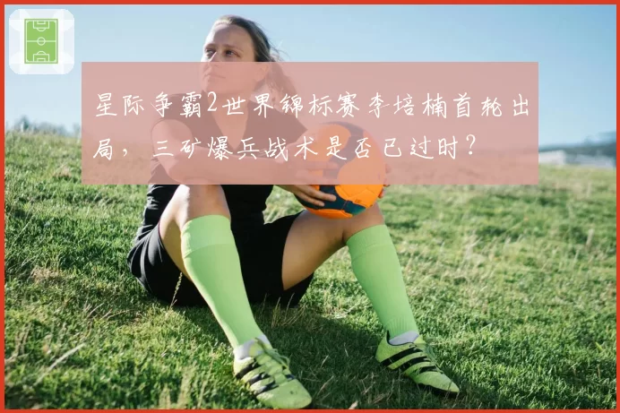 星际争霸2世界锦标赛李培楠首轮出局,三矿爆兵战术是否已过时?