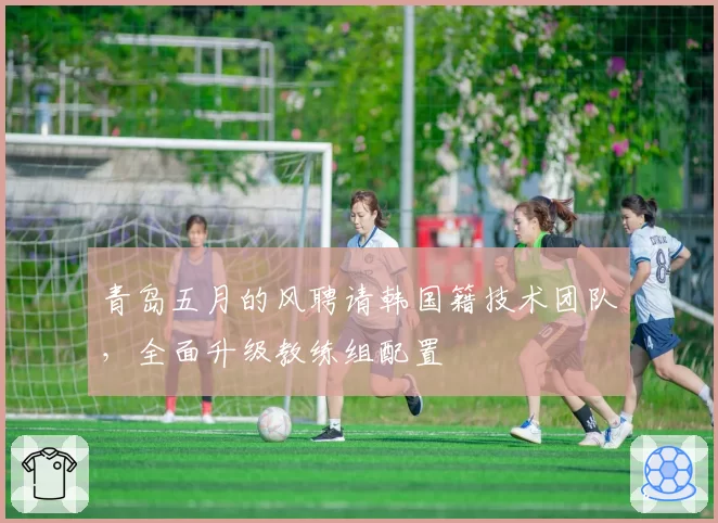 青岛五月的风聘请韩国籍技术团队，全面升级教练组配置
