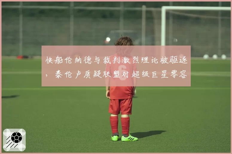 快船伦纳德与裁判激烈理论被驱逐，泰伦卢质疑联盟对超级巨星零容忍