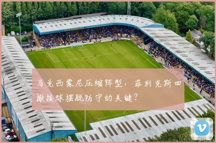 马竞西蒙尼压缩阵型，菲利克斯回撤接球摆脱防守的关键？