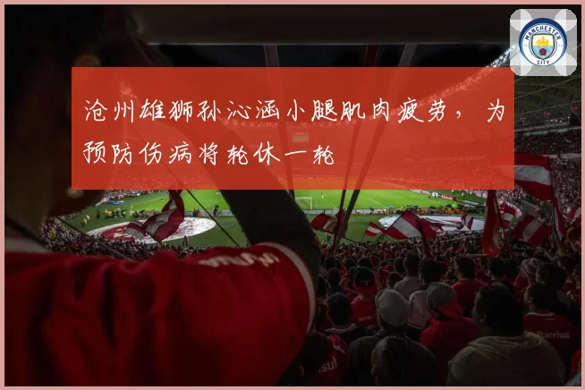 沧州雄狮孙沁涵小腿肌肉疲劳,为预防伤病将轮休一轮